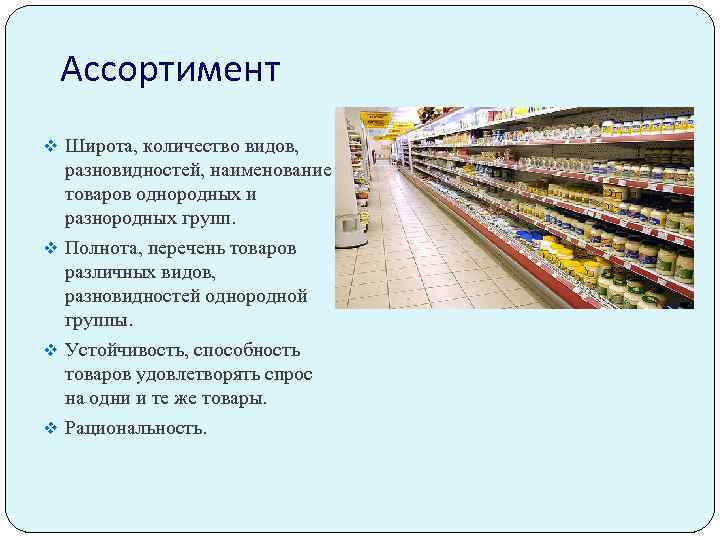 Ассортимент v Широта, количество видов, разновидностей, наименование товаров однородных и разнородных групп. v Полнота,