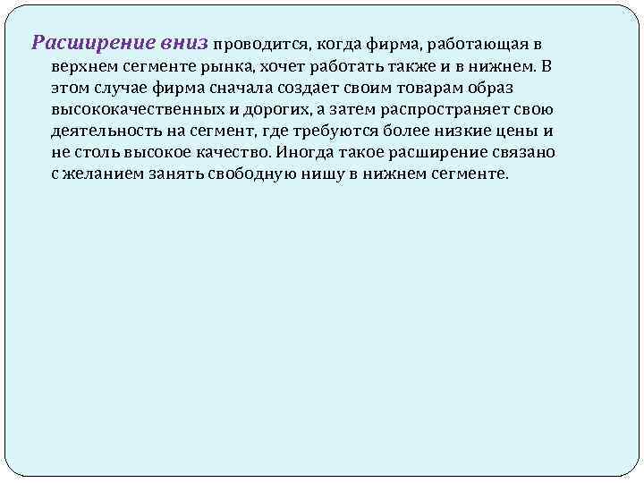 Расширение вниз проводится, когда фирма, работающая в верхнем сегменте рынка, хочет работать также и