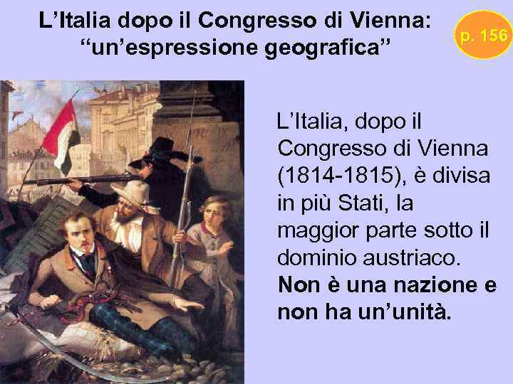 L’Italia dopo il Congresso di Vienna: “un’espressione geografica” p. 156 L’Italia, dopo il Congresso