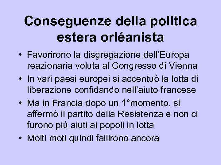 Conseguenze della politica estera orléanista • Favorirono la disgregazione dell’Europa reazionaria voluta al Congresso