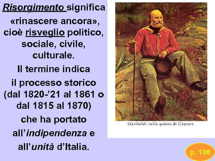 Risorgimento significa «rinascere ancora» , cioè risveglio politico, sociale, civile, culturale. Il termine indica