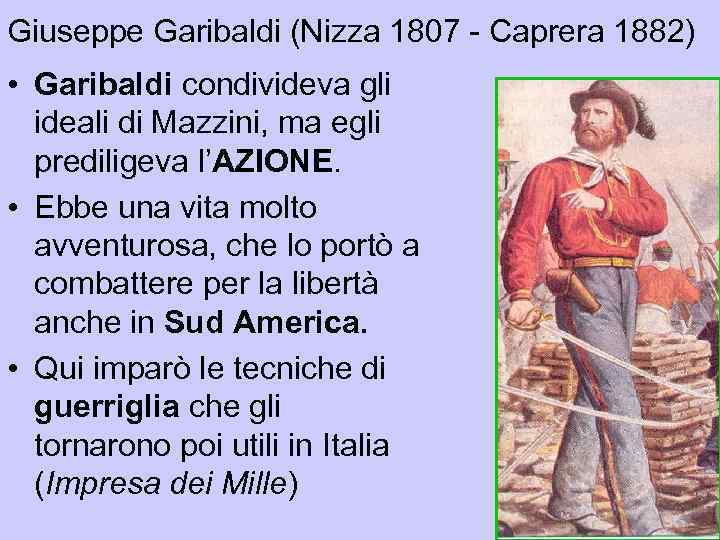 Giuseppe Garibaldi (Nizza 1807 - Caprera 1882) • Garibaldi condivideva gli ideali di Mazzini,