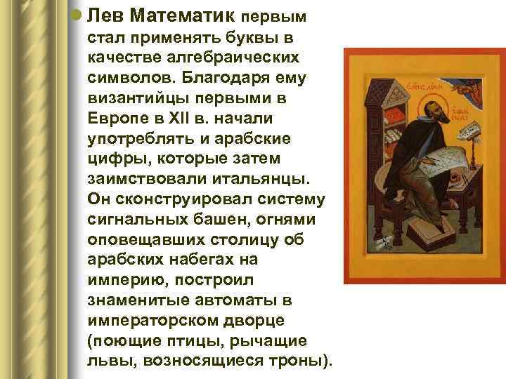l Лев Математик первым стал применять буквы в качестве алгебраических символов. Благодаря ему византийцы