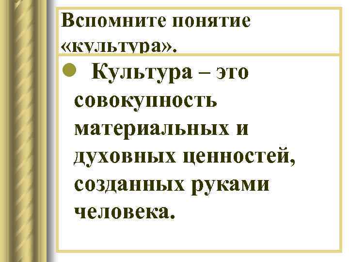 Вспомните понятие «культура» . l Культура – это совокупность материальных и духовных ценностей, созданных