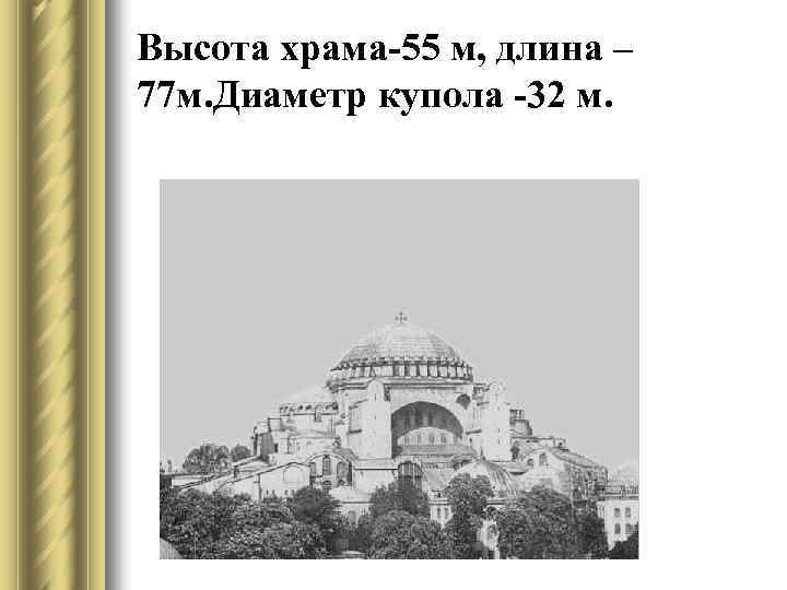 Высота храма-55 м, длина – 77 м. Диаметр купола -32 м. 