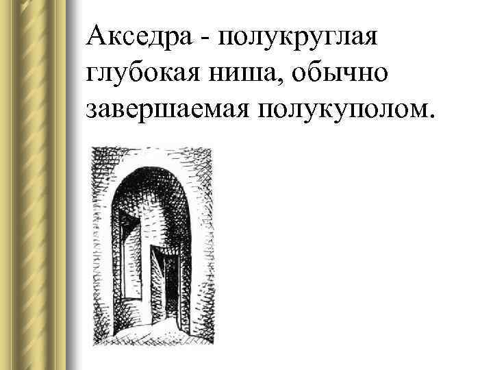 Акседра - полукруглая глубокая ниша, обычно завершаемая полукуполом. 