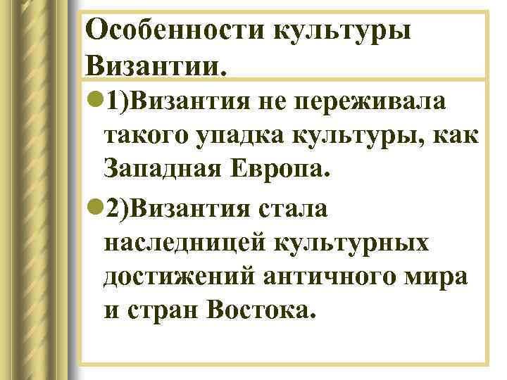 Особенности культуры Византии. l 1)Византия не переживала такого упадка культуры, как Западная Европа. l