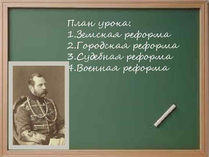 План урока: 1. Земская реформа 2. Городская реформа 3. Судебная реформа 4. Военная реформа