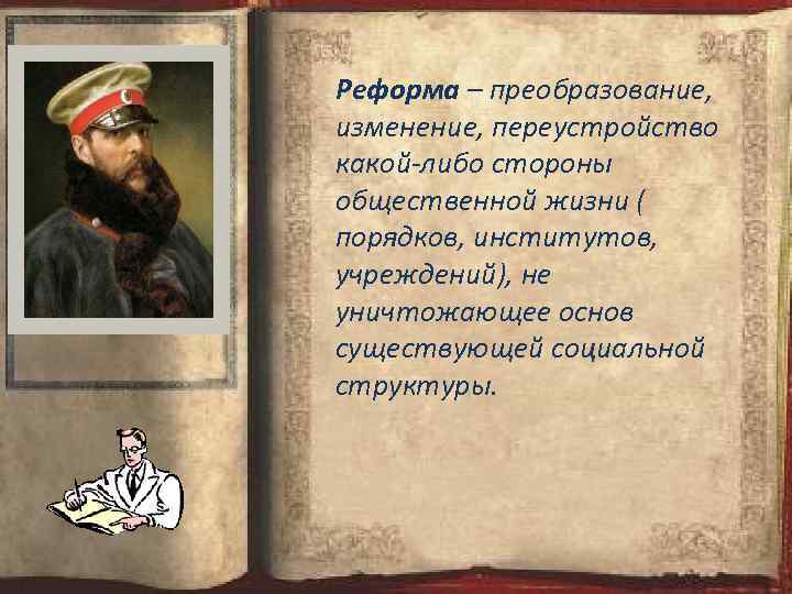 Реформа – преобразование, изменение, переустройство какой-либо стороны общественной жизни ( порядков, институтов, учреждений), не