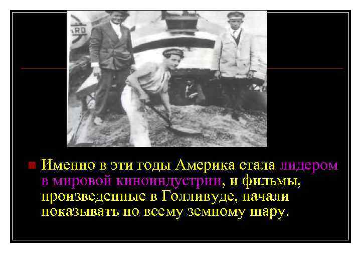 n Именно в эти годы Америка стала лидером в мировой киноиндустрии, и фильмы, произведенные