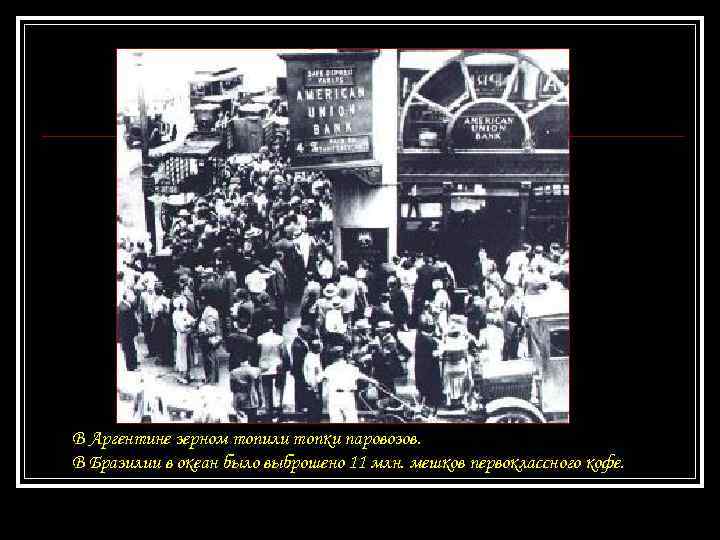 В Аргентине зерном топили топки паровозов. В Бразилии в океан было выброшено 11 млн.