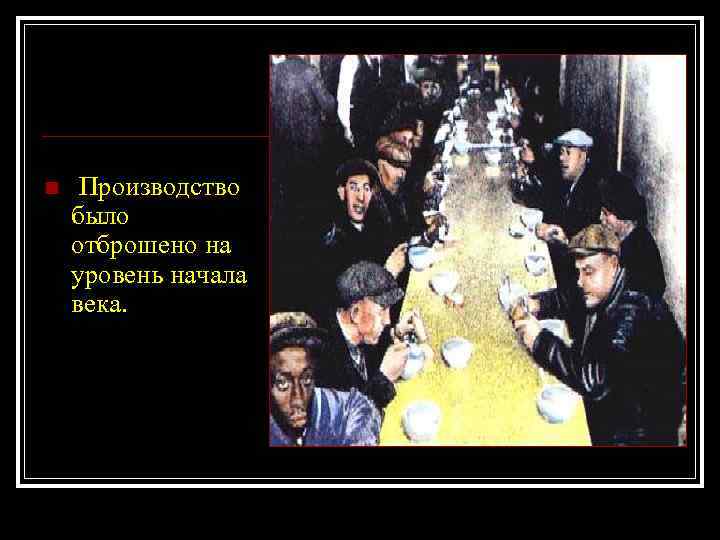 n Производство было отброшено на уровень начала века. 