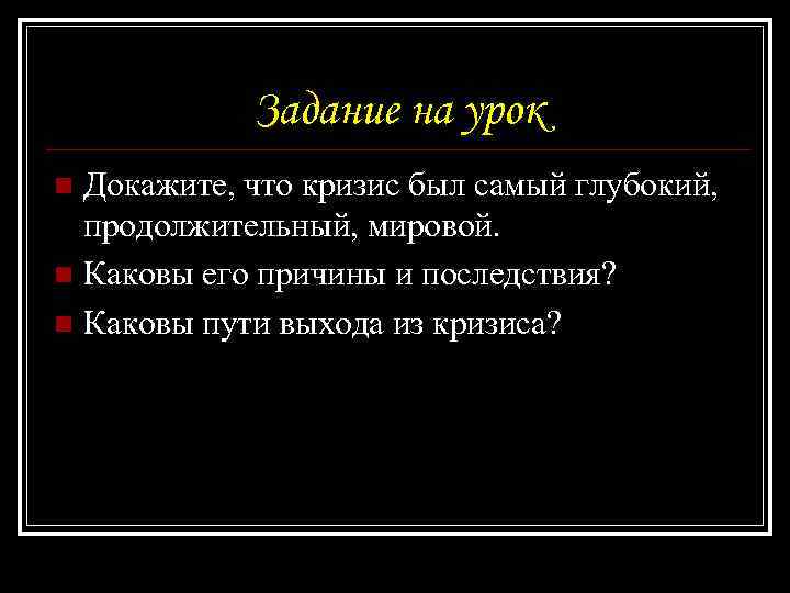 Задание на урок Докажите, что кризис был самый глубокий, продолжительный, мировой. n Каковы его