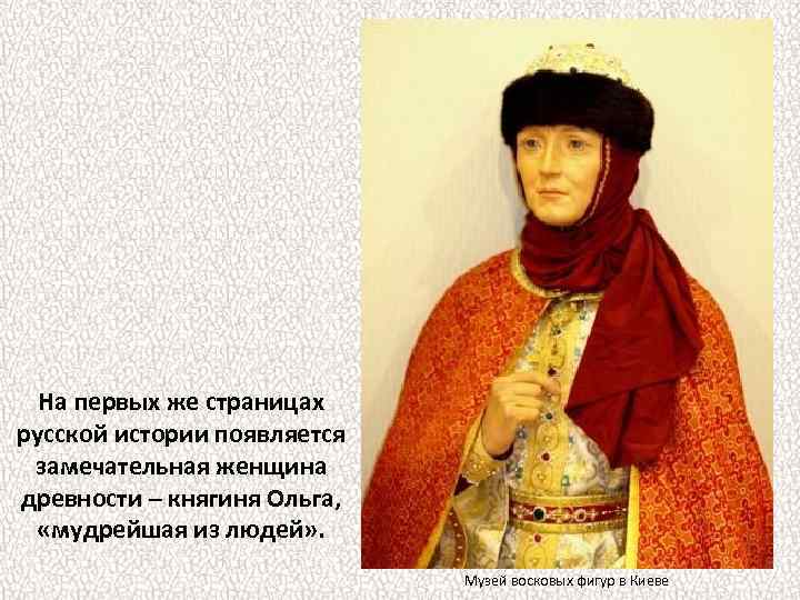 На первых же страницах русской истории появляется замечательная женщина древности – княгиня Ольга, «мудрейшая