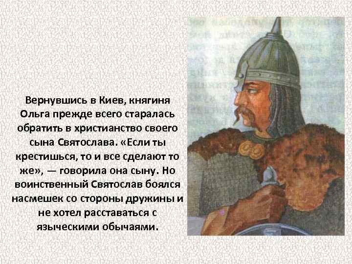 Вернувшись в Киев, княгиня Ольга прежде всего старалась обратить в христианство своего сына Святослава.