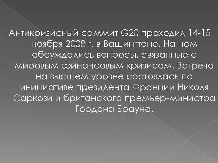 Антикризисный саммит G 20 проходил 14 -15 ноября 2008 г. в Вашингтоне. На нем