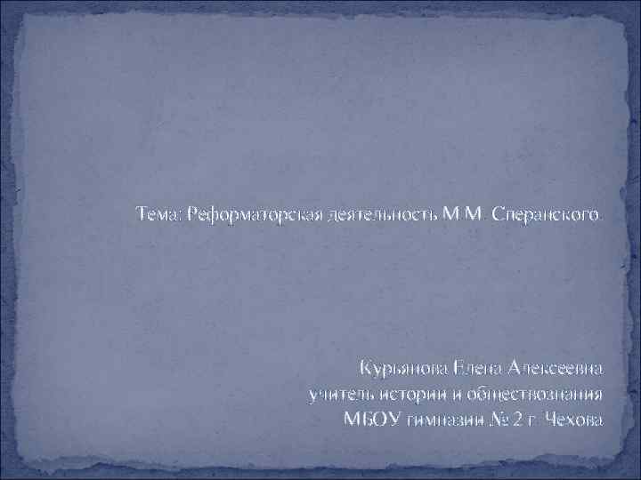 Тема: Реформаторская деятельность М. М. Сперанского. Курьянова Елена Алексеевна учитель истории и обществознания МБОУ