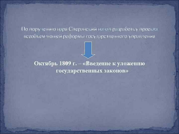 По поручению царя Сперанский начал разработку проекта всеобъемлющей реформы государственного управления Октябрь 1809 г.