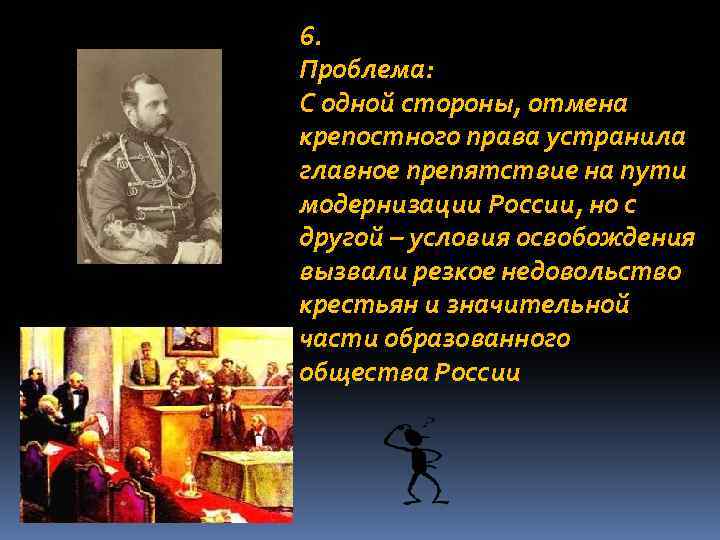 6. Проблема: С одной стороны, отмена крепостного права устранила главное препятствие на пути модернизации