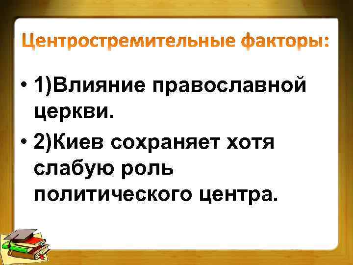  • 1)Влияние православной церкви. • 2)Киев сохраняет хотя слабую роль политического центра. 