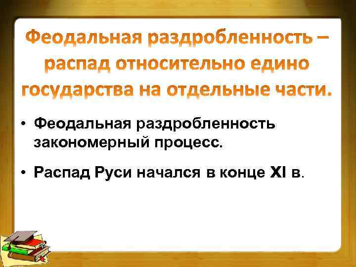  • Феодальная раздробленность закономерный процесс. • Распад Руси начался в конце xΙ в.