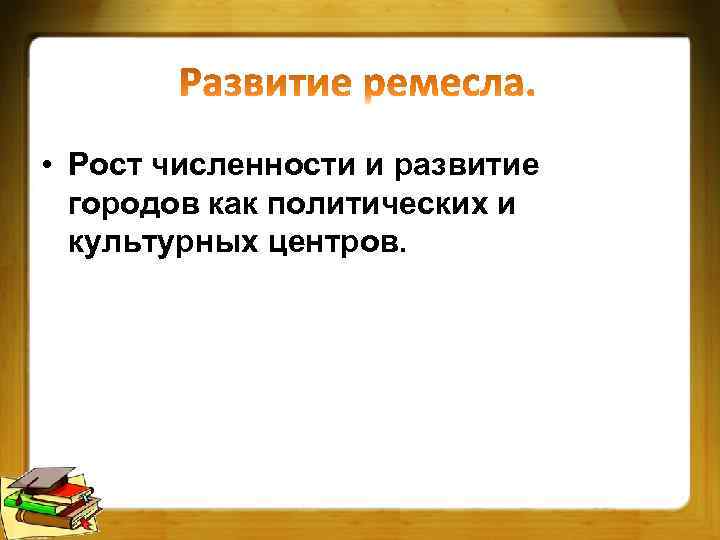  • Рост численности и развитие городов как политических и культурных центров. 