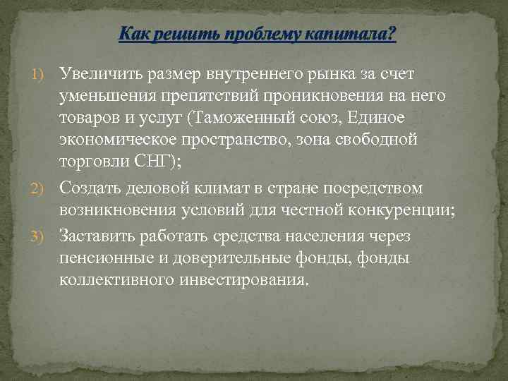 Как решить проблему капитала? 1) Увеличить размер внутреннего рынка за счет уменьшения препятствий проникновения