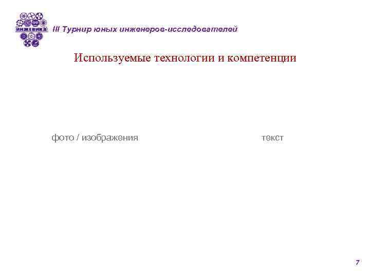 III Турнир юных инженеров-исследователей Используемые технологии и компетенции фото / изображения текст 7 