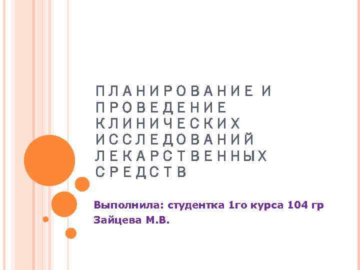 ПЛАНИРОВАНИЕ И ПРОВЕДЕНИЕ КЛИНИЧЕСКИХ ИССЛЕДОВАНИЙ ЛЕКАРСТВЕННЫХ СРЕДСТВ Выполнила: студентка 1 го курса 104 гр