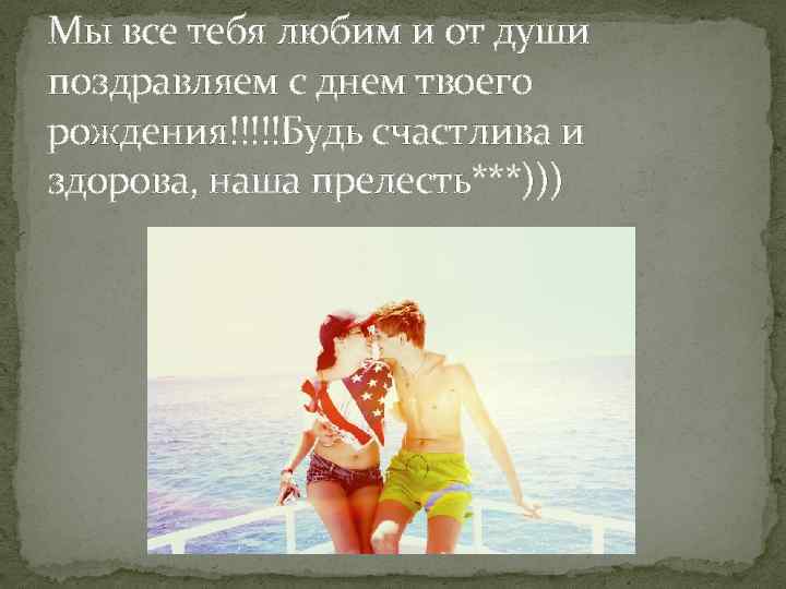 Мы все тебя любим и от души поздравляем с днем твоего рождения!!!!!Будь счастлива и