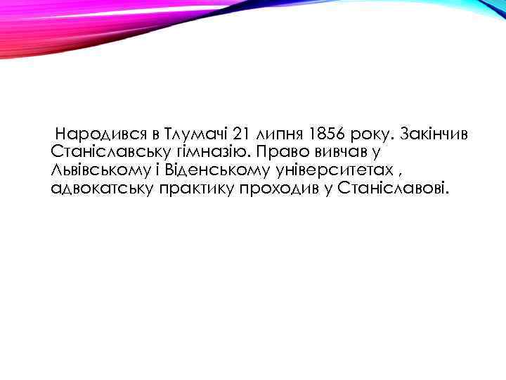 Народився в Тлумачі 21 липня 1856 року. Закінчив Станіславську гімназію. Право вивчав у Львівському