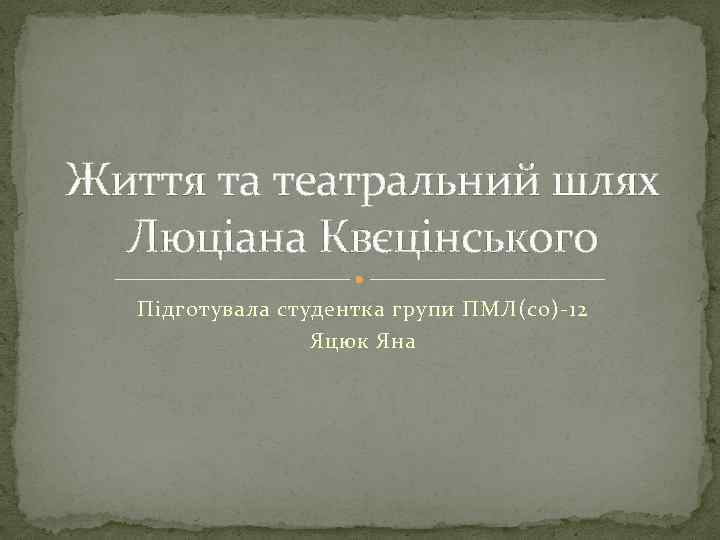 Життя та театральний шлях Люціана Квєцінського Підготувала студентка групи ПМЛ(со)-12 Яцюк Яна 