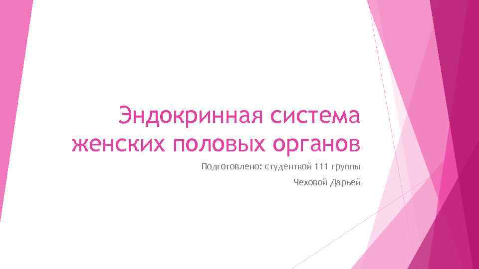 Эндокринная система женских половых органов Подготовлено: студенткой 111 группы Чеховой Дарьей 