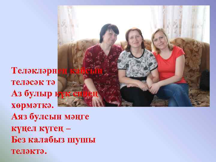 Теләкләрнең кайсын теләсәк тә Аз булыр күк синең хөрмәткә. Аяз булсын мәңге күңел күгең