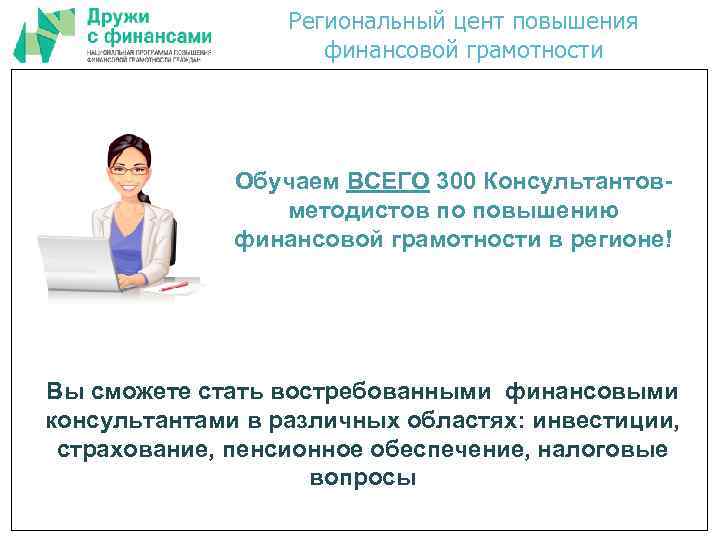 Региональный цент повышения финансовой грамотности Обучаем ВСЕГО 300 Консультантовметодистов по повышению финансовой грамотности в
