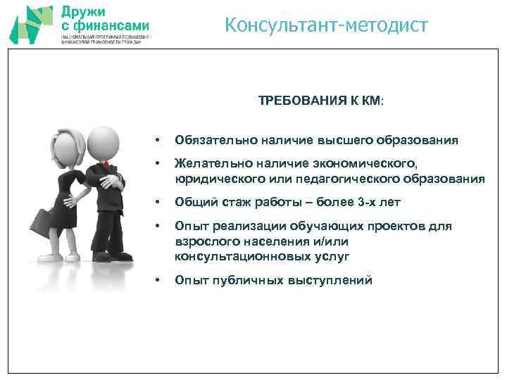 Консультант-методист ТРЕБОВАНИЯ К КМ: • Обязательно наличие высшего образования • Желательно наличие экономического, юридического
