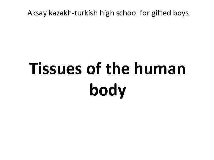 Aksay kazakh-turkish high school for gifted boys Tissues of the human body 