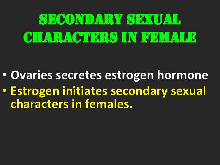 SECONDARY SEXUAL CHARACTERS IN FEMALE • Ovaries secretes estrogen hormone • Estrogen initiates secondary