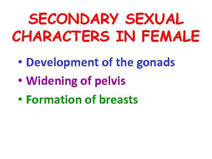 SECONDARY SEXUAL CHARACTERS IN FEMALE • Development of the gonads • Widening of pelvis