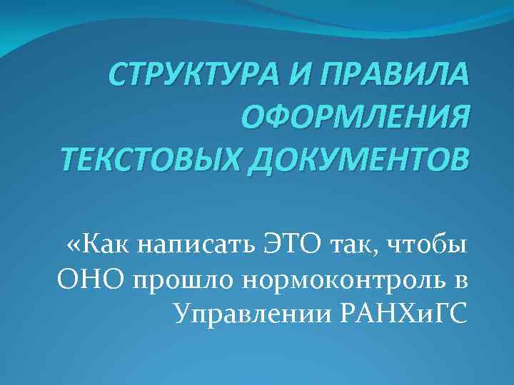 СТРУКТУРА И ПРАВИЛА ОФОРМЛЕНИЯ ТЕКСТОВЫХ ДОКУМЕНТОВ «Как написать ЭТО так, чтобы ОНО прошло нормоконтроль