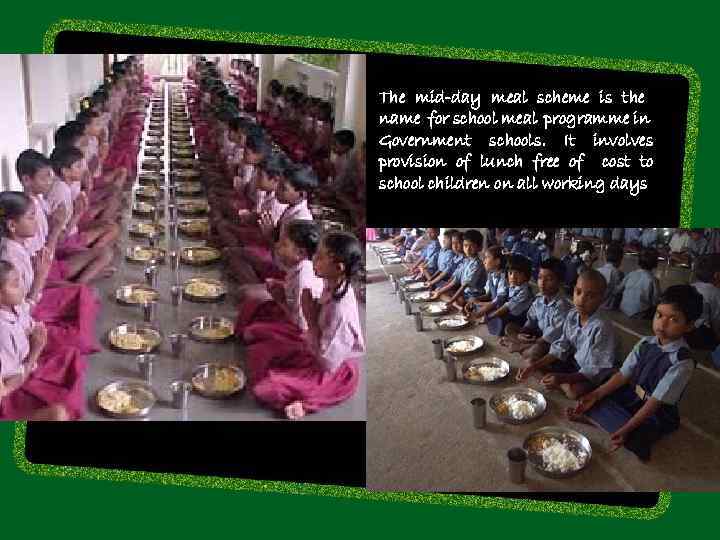 The mid-day meal scheme is the name for school meal programme in Government schools.