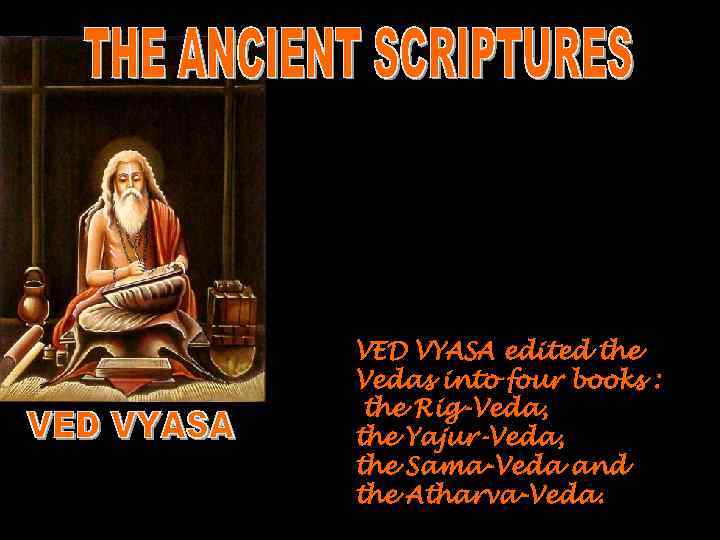 VED VYASA edited the Vedas into four books : the Rig-Veda, the Yajur-Veda, the