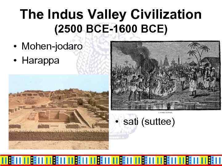 The Indus Valley Civilization (2500 BCE-1600 BCE) • Mohen-jodaro • Harappa • sati (suttee)