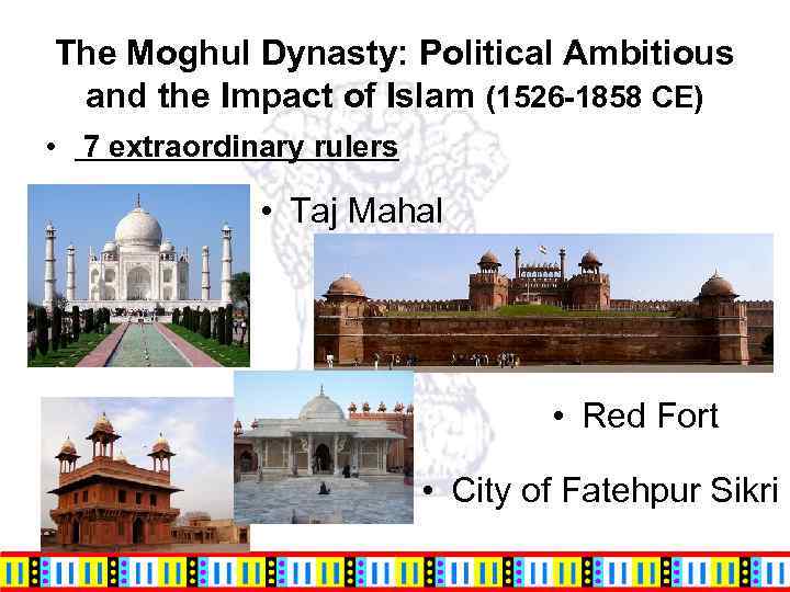 The Moghul Dynasty: Political Ambitious and the Impact of Islam (1526 -1858 CE) •