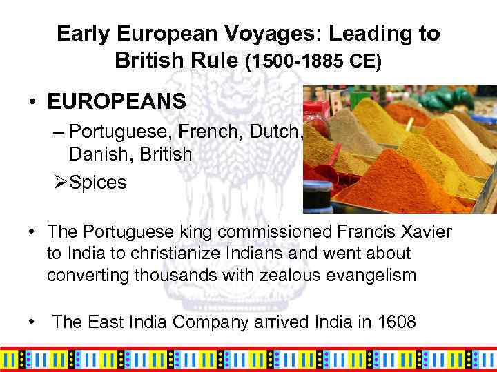 Early European Voyages: Leading to British Rule (1500 -1885 CE) • EUROPEANS – Portuguese,
