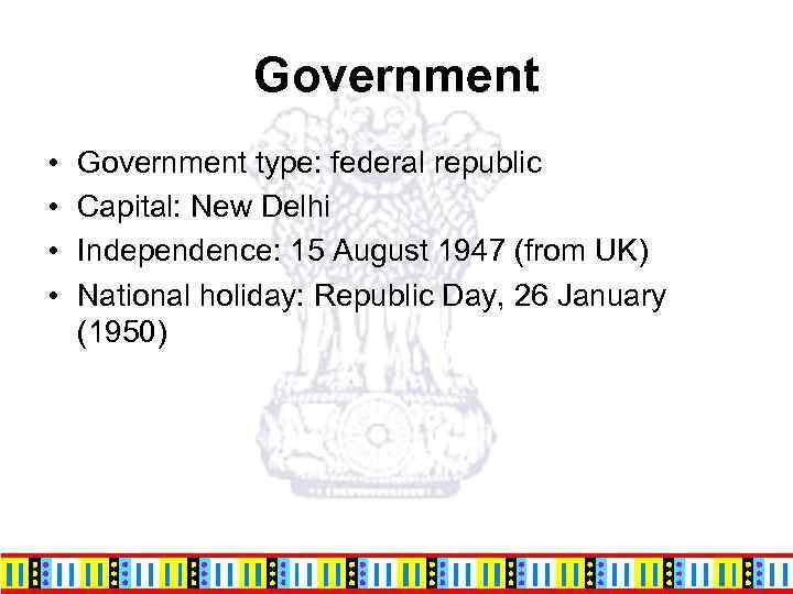 Government • • Government type: federal republic Capital: New Delhi Independence: 15 August 1947