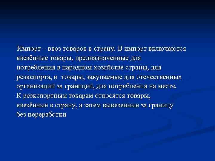 Импорт – ввоз товаров в страну. В импорт включаются ввезённые товары, предназначенные для потребления