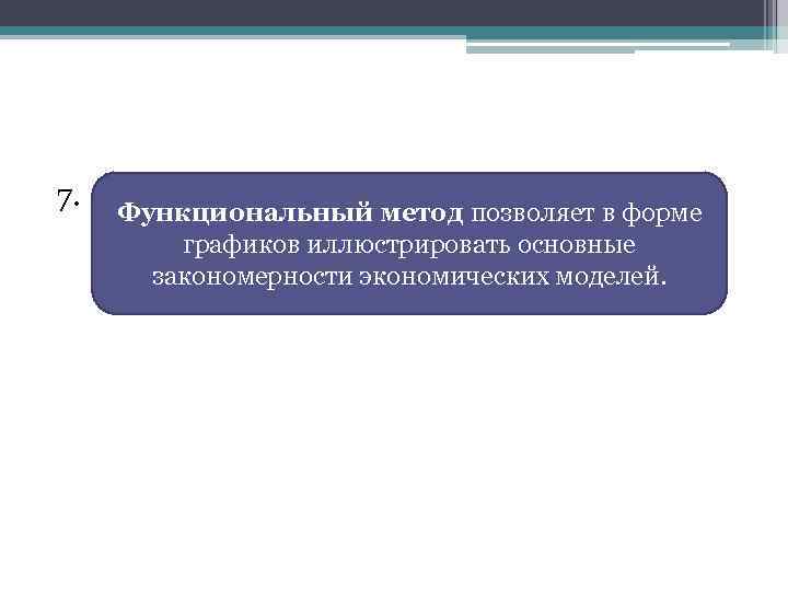 7. Функциональный метод позволяет в форме графиков иллюстрировать основные закономерности экономических моделей. 