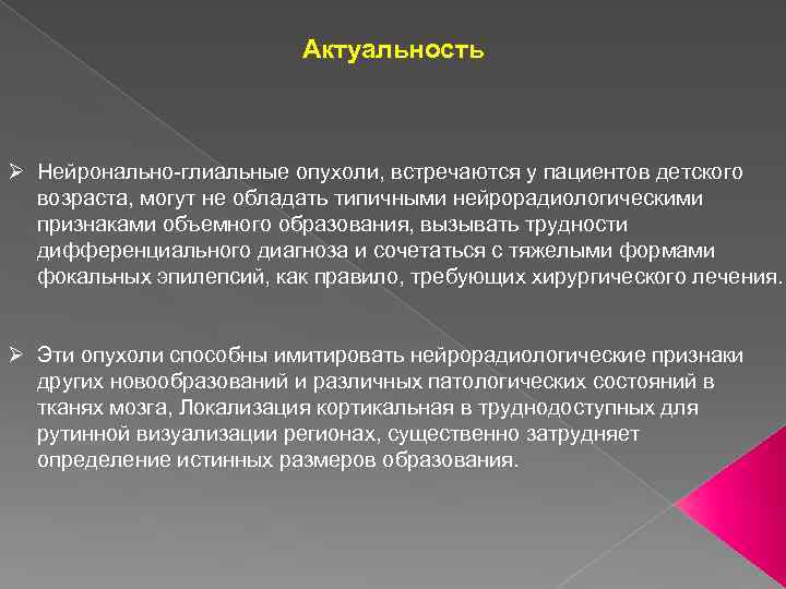 Актуальность Ø Нейронально-глиальные опухоли, встречаются у пациентов детского возраста, могут не обладать типичными нейрорадиологическими