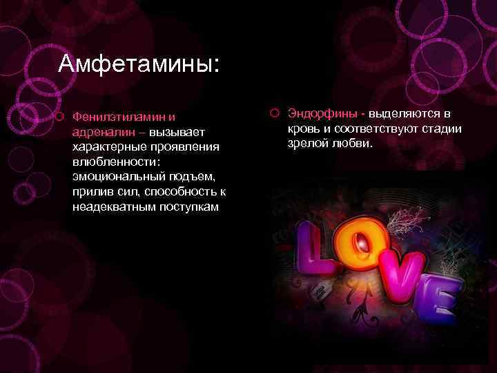 Aмфетамины: Фенилэтиламин и адреналин – вызывает характерные проявления влюбленности: эмоциональный подъем, прилив сил, способность